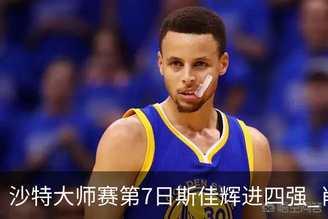 沙特大师赛第7日斯佳辉进四强 肖国栋破百出局